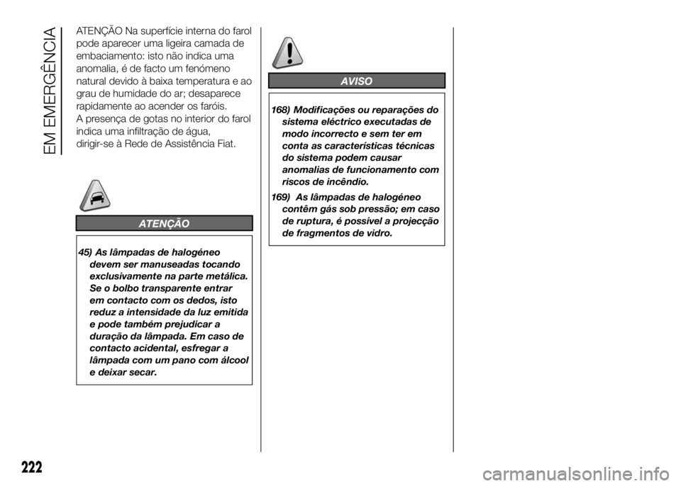 FIAT DUCATO 2016 Manual de Uso e Manutenção (in Portuguese) ATENÇÃO Na superfície interna do farol
pode aparecer uma ligeira camada de
embaciamento: isto não indica uma
anomalia, é de facto um fenómeno
natural devido à baixa temperatura e ao
grau de hum FIAT DUCATO 2016 Manual de Uso e Manutenção (in Portuguese) ATENÇÃO Na superfície interna do farol
pode aparecer uma ligeira camada de
embaciamento: isto não indica uma
anomalia, é de facto um fenómeno
natural devido à baixa temperatura e ao
grau de hum