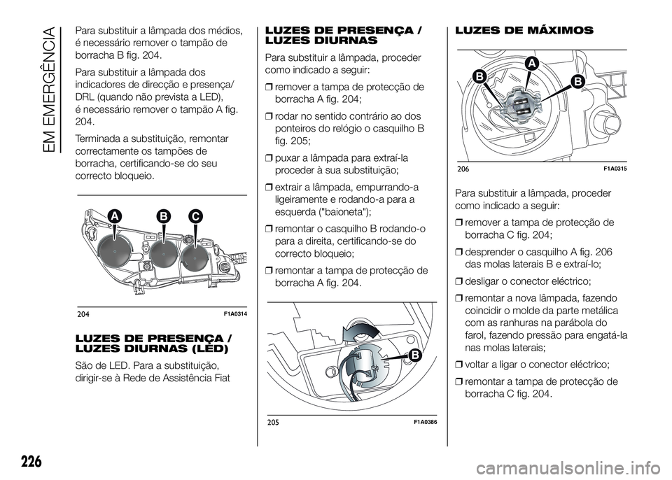 FIAT DUCATO 2016 Manual de Uso e Manutenção (in Portuguese) Para substituir a lâmpada dos médios,
é necessário remover o tampão de
borracha B fig. 204.
Para substituir a lâmpada dos
indicadores de direcção e presença/
DRL (quando não prevista a LED), FIAT DUCATO 2016 Manual de Uso e Manutenção (in Portuguese) Para substituir a lâmpada dos médios,
é necessário remover o tampão de
borracha B fig. 204.
Para substituir a lâmpada dos
indicadores de direcção e presença/
DRL (quando não prevista a LED),