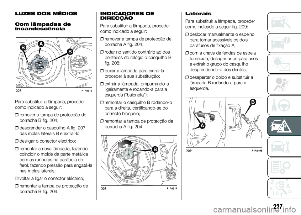 FIAT DUCATO 2016 Manual de Uso e Manutenção (in Portuguese) LUZES DOS MÉDIOS
Com lâmpadas de
incandescência
Para substituir a lâmpada, proceder
como indicado a seguir:
❒remover a tampa de protecção de
borracha B fig. 204;
❒desprender o casquilho A fi FIAT DUCATO 2016 Manual de Uso e Manutenção (in Portuguese) LUZES DOS MÉDIOS
Com lâmpadas de
incandescência
Para substituir a lâmpada, proceder
como indicado a seguir:
❒remover a tampa de protecção de
borracha B fig. 204;
❒desprender o casquilho A fi