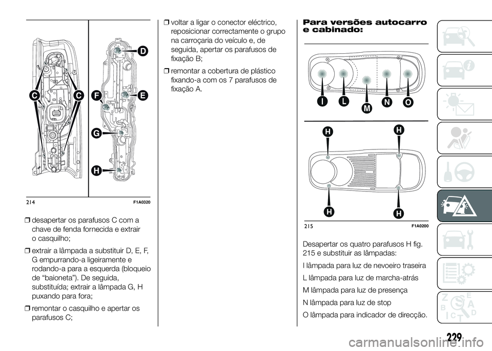 FIAT DUCATO 2016 Manual de Uso e Manutenção (in Portuguese) ❒desapertar os parafusos C com a
chave de fenda fornecida e extrair
o casquilho;
❒extrair a lâmpada a substituir D, E, F,
G empurrando-a ligeiramente e
rodando-a para a esquerda (bloqueio
de “b FIAT DUCATO 2016 Manual de Uso e Manutenção (in Portuguese) ❒desapertar os parafusos C com a
chave de fenda fornecida e extrair
o casquilho;
❒extrair a lâmpada a substituir D, E, F,
G empurrando-a ligeiramente e
rodando-a para a esquerda (bloqueio
de “b