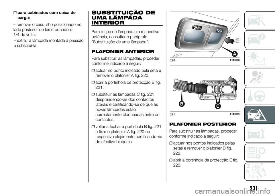 FIAT DUCATO 2016 Manual de Uso e Manutenção (in Portuguese) – extrair a lâmpada montada à pressão
e substituí-la.
SUBSTITUIÇÃO DE
UMA LÂMPADA
INTERIOR
Para o tipo de lâmpadaearespectiva
potência, consultar o parágrafo
"Substituição de uma lâ FIAT DUCATO 2016 Manual de Uso e Manutenção (in Portuguese) – extrair a lâmpada montada à pressão
e substituí-la.
SUBSTITUIÇÃO DE
UMA LÂMPADA
INTERIOR
Para o tipo de lâmpadaearespectiva
potência, consultar o parágrafo
"Substituição de uma lâ