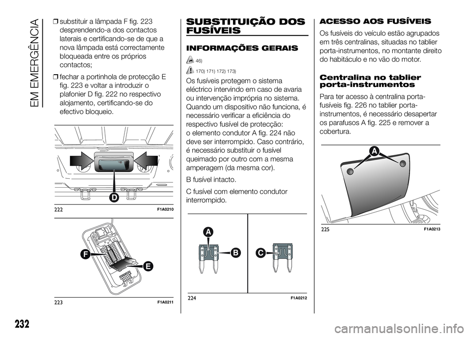 FIAT DUCATO 2016 Manual de Uso e Manutenção (in Portuguese) ❒substituir a lâmpada F fig. 223
desprendendo-a dos contactos
laterais e certificando-se de que a
nova lâmpada está correctamente
bloqueada entre os próprios
contactos;
❒fechar a portinhola de FIAT DUCATO 2016 Manual de Uso e Manutenção (in Portuguese) ❒substituir a lâmpada F fig. 223
desprendendo-a dos contactos
laterais e certificando-se de que a
nova lâmpada está correctamente
bloqueada entre os próprios
contactos;
❒fechar a portinhola de