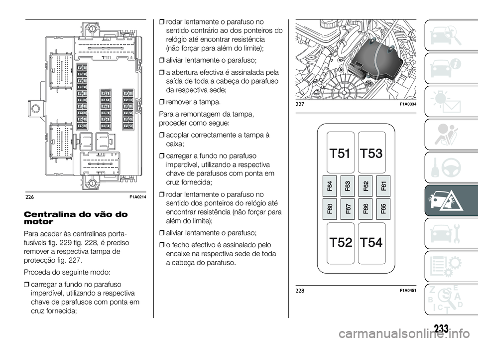 FIAT DUCATO 2016 Manual de Uso e Manutenção (in Portuguese) Centralina do vão do
motor
Para aceder às centralinas porta-
fusíveis fig. 229 fig. 228, é preciso
remover a respectiva tampa de
protecção fig. 227.
Proceda do seguinte modo:
❒carregar a fundo FIAT DUCATO 2016 Manual de Uso e Manutenção (in Portuguese) Centralina do vão do
motor
Para aceder às centralinas porta-
fusíveis fig. 229 fig. 228, é preciso
remover a respectiva tampa de
protecção fig. 227.
Proceda do seguinte modo:
❒carregar a fundo