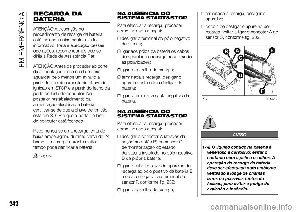 FIAT DUCATO 2016 Manual de Uso e Manutenção (in Portuguese) RECARGA DA
BATERIA
ATENÇÃO A descrição do
procedimento de recarga da bateria
está indicada unicamente a título
informativo. Para a execução dessas
operações, recomendamos que se
dirija à Re FIAT DUCATO 2016 Manual de Uso e Manutenção (in Portuguese) RECARGA DA
BATERIA
ATENÇÃO A descrição do
procedimento de recarga da bateria
está indicada unicamente a título
informativo. Para a execução dessas
operações, recomendamos que se
dirija à Re