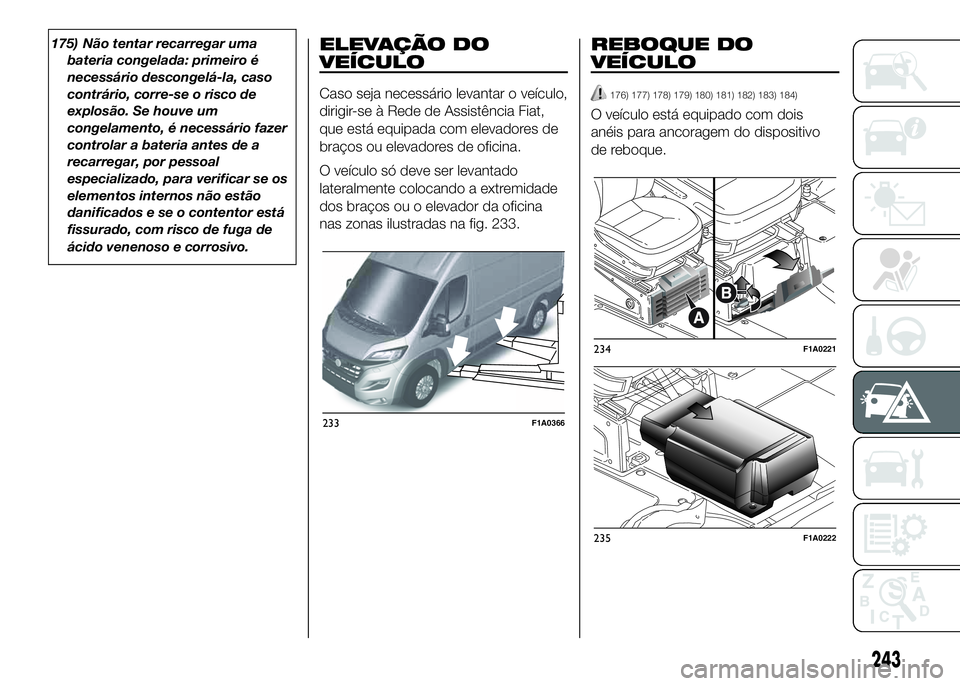 FIAT DUCATO 2016 Manual de Uso e Manutenção (in Portuguese) 175) Não tentar recarregar uma
bateria congelada: primeiro é
necessário descongelá-la, caso
contrário, corre-se o risco de
explosão. Se houve um
congelamento, é necessário fazer
controlar a ba FIAT DUCATO 2016 Manual de Uso e Manutenção (in Portuguese) 175) Não tentar recarregar uma
bateria congelada: primeiro é
necessário descongelá-la, caso
contrário, corre-se o risco de
explosão. Se houve um
congelamento, é necessário fazer
controlar a ba
