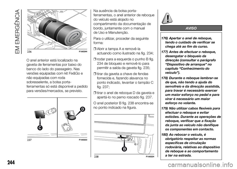 FIAT DUCATO 2016 Manual de Uso e Manutenção (in Portuguese) O anel anterior está localizado na
gaveta de ferramentas por baixo do
banco do lado do passageiro. Nas
versões equipadas com kit Fix&Go e
não equipadas com roda
sobresselente, a bolsa porta-
ferram FIAT DUCATO 2016 Manual de Uso e Manutenção (in Portuguese) O anel anterior está localizado na
gaveta de ferramentas por baixo do
banco do lado do passageiro. Nas
versões equipadas com kit Fix&Go e
não equipadas com roda
sobresselente, a bolsa porta-
ferram