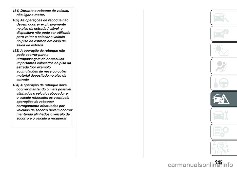 FIAT DUCATO 2016 Manual de Uso e Manutenção (in Portuguese) 181) Durante o reboque do veículo,
não ligar o motor.
182) As operações de reboque não
devem ocorrer exclusivamente
no piso da estrada / viável, o
dispositivo não pode ser utilizado
para voltar FIAT DUCATO 2016 Manual de Uso e Manutenção (in Portuguese) 181) Durante o reboque do veículo,
não ligar o motor.
182) As operações de reboque não
devem ocorrer exclusivamente
no piso da estrada / viável, o
dispositivo não pode ser utilizado
para voltar