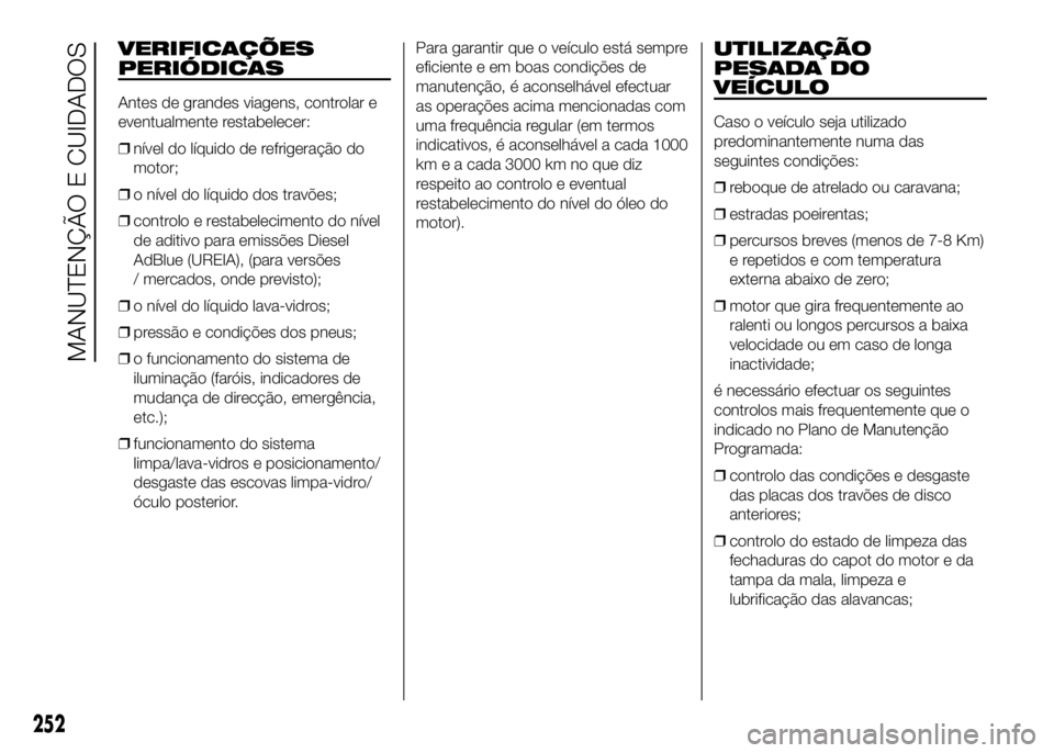 FIAT DUCATO 2016 Manual de Uso e Manutenção (in Portuguese) VERIFICAÇÕES
PERIÓDICAS
Antes de grandes viagens, controlar e
eventualmente restabelecer:
❒nível do líquido de refrigeração do
motor;
❒o nível do líquido dos travões;
❒controlo e resta FIAT DUCATO 2016 Manual de Uso e Manutenção (in Portuguese) VERIFICAÇÕES
PERIÓDICAS
Antes de grandes viagens, controlar e
eventualmente restabelecer:
❒nível do líquido de refrigeração do
motor;
❒o nível do líquido dos travões;
❒controlo e resta