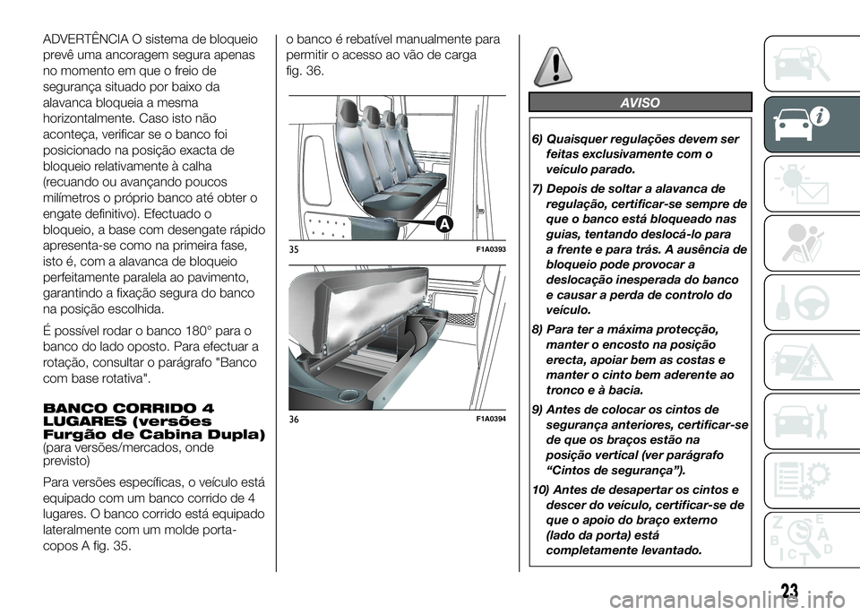 FIAT DUCATO 2016  Manual de Uso e Manutenção (in Portuguese) ADVERTÊNCIA O sistema de bloqueio
prevê uma ancoragem segura apenas
no momento em que o freio de
segurança situado por baixo da
alavanca bloqueia a mesma
horizontalmente. Caso isto não
aconteça, 