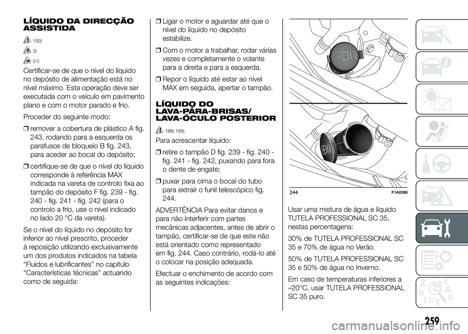 FIAT DUCATO 2016 Manual de Uso e Manutenção (in Portuguese) LÍQUIDO DA DIRECÇÃO
ASSISTIDA
193)
3)
51)
Certificar-se de que o nível do líquido
no depósito de alimentação está no
nível máximo. Esta operação deve ser
executada com o veículo em pavim FIAT DUCATO 2016 Manual de Uso e Manutenção (in Portuguese) LÍQUIDO DA DIRECÇÃO
ASSISTIDA
193)
3)
51)
Certificar-se de que o nível do líquido
no depósito de alimentação está no
nível máximo. Esta operação deve ser
executada com o veículo em pavim