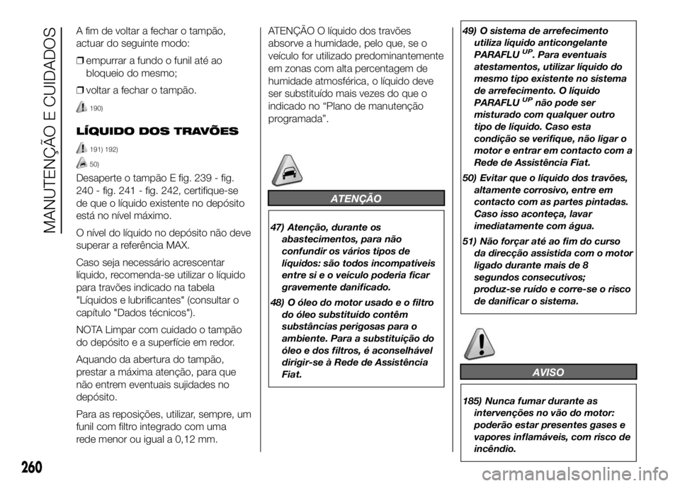 FIAT DUCATO 2016 Manual de Uso e Manutenção (in Portuguese) A fim de voltar a fechar o tampão,
actuar do seguinte modo:
❒empurrar a fundo o funil até ao
bloqueio do mesmo;
❒voltar a fechar o tampão.
190)
LÍQUIDO DOS TRAVÕES
191) 192)
50)
Desaperte o t FIAT DUCATO 2016 Manual de Uso e Manutenção (in Portuguese) A fim de voltar a fechar o tampão,
actuar do seguinte modo:
❒empurrar a fundo o funil até ao
bloqueio do mesmo;
❒voltar a fechar o tampão.
190)
LÍQUIDO DOS TRAVÕES
191) 192)
50)
Desaperte o t