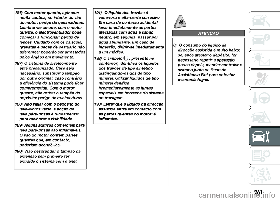 FIAT DUCATO 2016 Manual de Uso e Manutenção (in Portuguese) 186) Com motor quente, agir com
muita cautela, no interior do vão
do motor: perigo de queimaduras.
Lembrar-se de que, com o motor
quente, o electroventilador pode
começar a funcionar: perigo de
les FIAT DUCATO 2016 Manual de Uso e Manutenção (in Portuguese) 186) Com motor quente, agir com
muita cautela, no interior do vão
do motor: perigo de queimaduras.
Lembrar-se de que, com o motor
quente, o electroventilador pode
começar a funcionar: perigo de
les