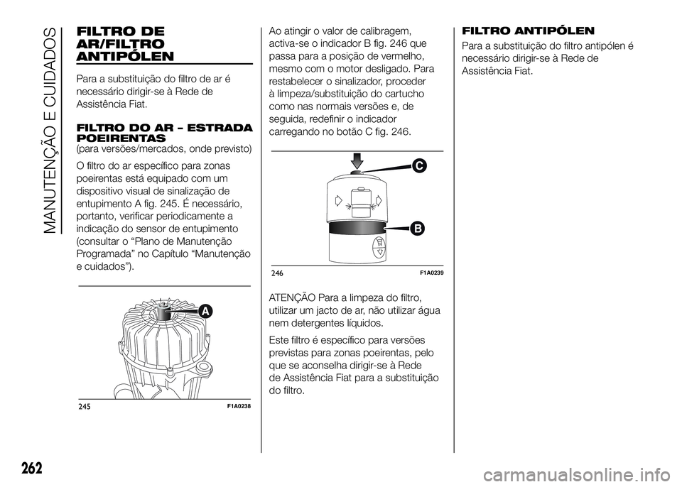 FIAT DUCATO 2016 Manual de Uso e Manutenção (in Portuguese) FILTRO DE
AR/FILTRO
ANTIPÓLEN
Para a substituição do filtro de ar é
necessário dirigir-se à Rede de
Assistência Fiat.
FILTRO DO AR – ESTRADA
POEIRENTAS
(para versões/mercados, onde previsto) FIAT DUCATO 2016 Manual de Uso e Manutenção (in Portuguese) FILTRO DE
AR/FILTRO
ANTIPÓLEN
Para a substituição do filtro de ar é
necessário dirigir-se à Rede de
Assistência Fiat.
FILTRO DO AR – ESTRADA
POEIRENTAS
(para versões/mercados, onde previsto)