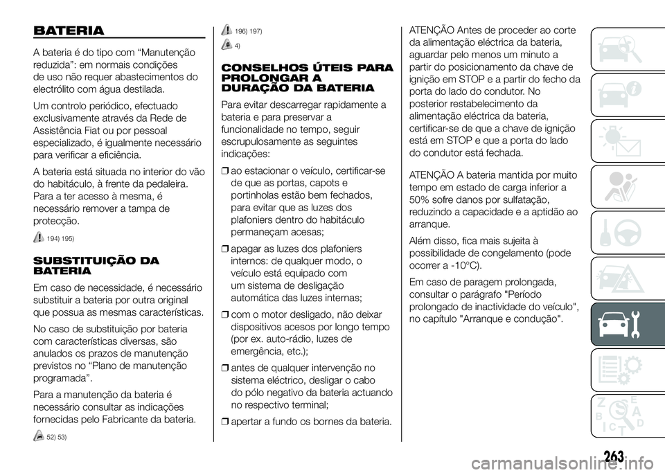FIAT DUCATO 2016 Manual de Uso e Manutenção (in Portuguese) BATERIA
A bateria é do tipo com “Manutenção
reduzida”: em normais condições
de uso não requer abastecimentos do
electrólito com água destilada.
Um controlo periódico, efectuado
exclusivam FIAT DUCATO 2016 Manual de Uso e Manutenção (in Portuguese) BATERIA
A bateria é do tipo com “Manutenção
reduzida”: em normais condições
de uso não requer abastecimentos do
electrólito com água destilada.
Um controlo periódico, efectuado
exclusivam