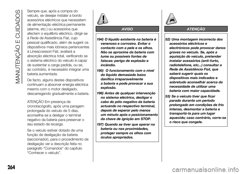 FIAT DUCATO 2016 Manual de Uso e Manutenção (in Portuguese) Sempre que, após a compra do
veículo, se desejar instalar a bordo
acessórios eléctricos que necessitem
de alimentação eléctrica permanente
(alarme, etc.) ou acessórios que
afectem o equilíbri FIAT DUCATO 2016 Manual de Uso e Manutenção (in Portuguese) Sempre que, após a compra do
veículo, se desejar instalar a bordo
acessórios eléctricos que necessitem
de alimentação eléctrica permanente
(alarme, etc.) ou acessórios que
afectem o equilíbri