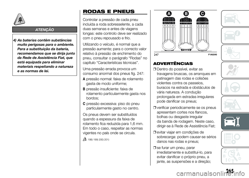 FIAT DUCATO 2016 Manual de Uso e Manutenção (in Portuguese) ATENÇÃO
4) As baterias contêm substâncias
muito perigosas para o ambiente.
Para a substituição da bateria,
recomendamos que se dirija junto
da Rede de Assistência Fiat, que
está equipada para FIAT DUCATO 2016 Manual de Uso e Manutenção (in Portuguese) ATENÇÃO
4) As baterias contêm substâncias
muito perigosas para o ambiente.
Para a substituição da bateria,
recomendamos que se dirija junto
da Rede de Assistência Fiat, que
está equipada para