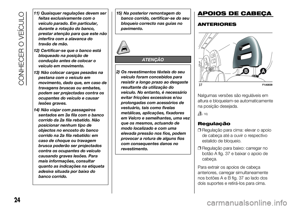 FIAT DUCATO 2016  Manual de Uso e Manutenção (in Portuguese) 11) Quaisquer regulações devem ser
feitas exclusivamente com o
veículo parado. Em particular,
durante a rotação do banco,
prestar atenção para que este não
interfira com a alavanca do
travão 