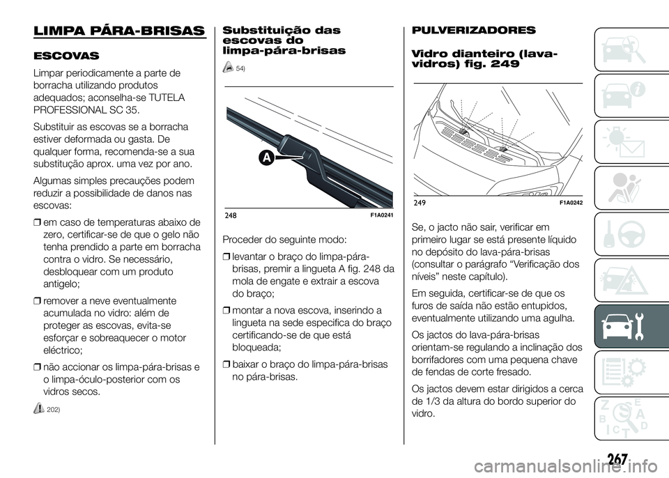 FIAT DUCATO 2016 Manual de Uso e Manutenção (in Portuguese) LIMPA PÁRA-BRISAS
ESCOVAS
Limpar periodicamente a parte de
borracha utilizando produtos
adequados; aconselha-se TUTELA
PROFESSIONAL SC 35.
Substituir as escovas se a borracha
estiver deformada ou gas FIAT DUCATO 2016 Manual de Uso e Manutenção (in Portuguese) LIMPA PÁRA-BRISAS
ESCOVAS
Limpar periodicamente a parte de
borracha utilizando produtos
adequados; aconselha-se TUTELA
PROFESSIONAL SC 35.
Substituir as escovas se a borracha
estiver deformada ou gas