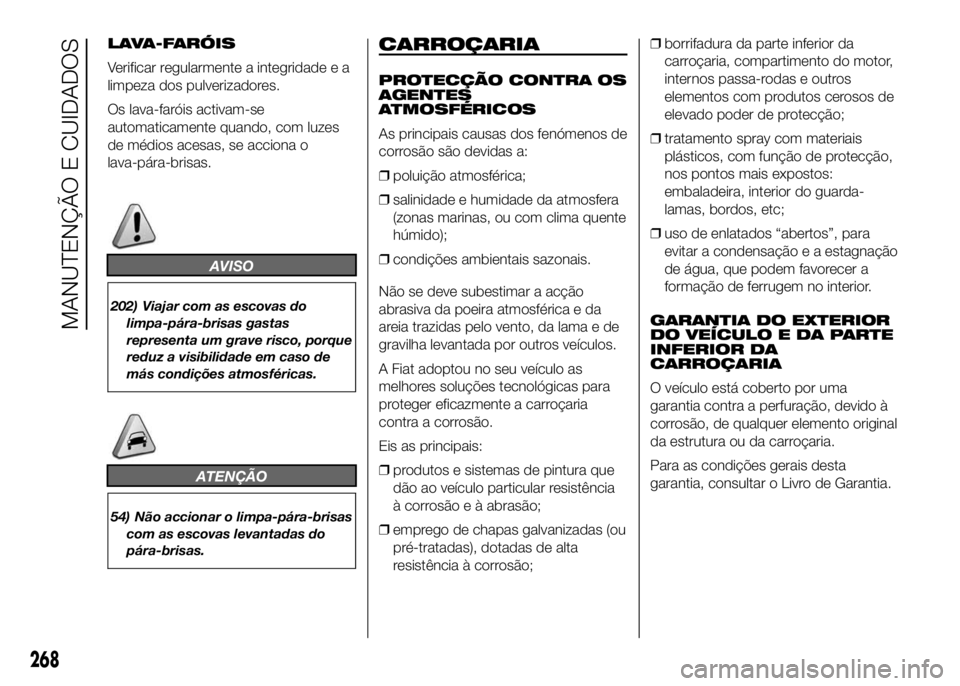 FIAT DUCATO 2016 Manual de Uso e Manutenção (in Portuguese) LAVA-FARÓIS
Verificar regularmente a integridade e a
limpeza dos pulverizadores.
Os lava-faróis activam-se
automaticamente quando, com luzes
de médios acesas, se acciona o
lava-pára-brisas.
AVISO
FIAT DUCATO 2016 Manual de Uso e Manutenção (in Portuguese) LAVA-FARÓIS
Verificar regularmente a integridade e a
limpeza dos pulverizadores.
Os lava-faróis activam-se
automaticamente quando, com luzes
de médios acesas, se acciona o
lava-pára-brisas.
AVISO