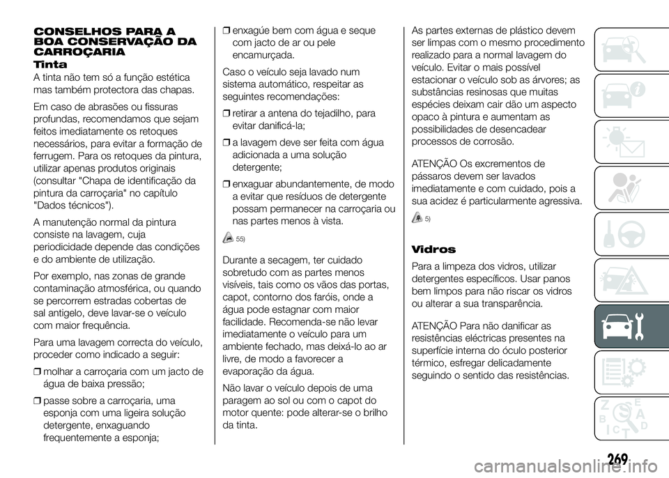 FIAT DUCATO 2016 Manual de Uso e Manutenção (in Portuguese) Tinta
A tinta não tem só a função estética
mas também protectora das chapas.
Em caso de abrasões ou fissuras
profundas, recomendamos que sejam
feitos imediatamente os retoques
necessários, par FIAT DUCATO 2016 Manual de Uso e Manutenção (in Portuguese) Tinta
A tinta não tem só a função estética
mas também protectora das chapas.
Em caso de abrasões ou fissuras
profundas, recomendamos que sejam
feitos imediatamente os retoques
necessários, par