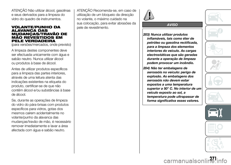 FIAT DUCATO 2016 Manual de Uso e Manutenção (in Portuguese) ATENÇÃO Não utilizar álcool, gasolinas
e seus derivados para a limpeza do
vidro do quadro de instrumentos.
VOLANTE/PUNHO DA
ALAVANCA DAS
MUDANÇAS/TRAVÃO DE
MÃO REVESTIDOS EM
PELE VERDADEIRA
(pa FIAT DUCATO 2016 Manual de Uso e Manutenção (in Portuguese) ATENÇÃO Não utilizar álcool, gasolinas
e seus derivados para a limpeza do
vidro do quadro de instrumentos.
VOLANTE/PUNHO DA
ALAVANCA DAS
MUDANÇAS/TRAVÃO DE
MÃO REVESTIDOS EM
PELE VERDADEIRA
(pa
