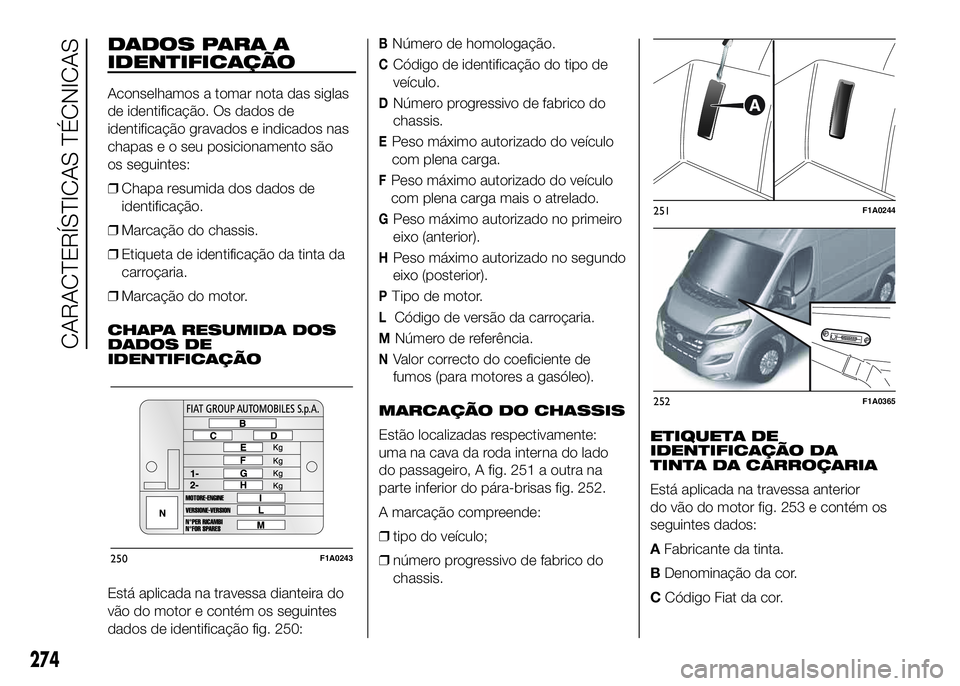 FIAT DUCATO 2016 Manual de Uso e Manutenção (in Portuguese) DADOS PARA A
IDENTIFICAÇÃO
Aconselhamos a tomar nota das siglas
de identificação. Os dados de
identificação gravados e indicados nas
chapas e o seu posicionamento são
os seguintes:
❒Chapa res FIAT DUCATO 2016 Manual de Uso e Manutenção (in Portuguese) DADOS PARA A
IDENTIFICAÇÃO
Aconselhamos a tomar nota das siglas
de identificação. Os dados de
identificação gravados e indicados nas
chapas e o seu posicionamento são
os seguintes:
❒Chapa res