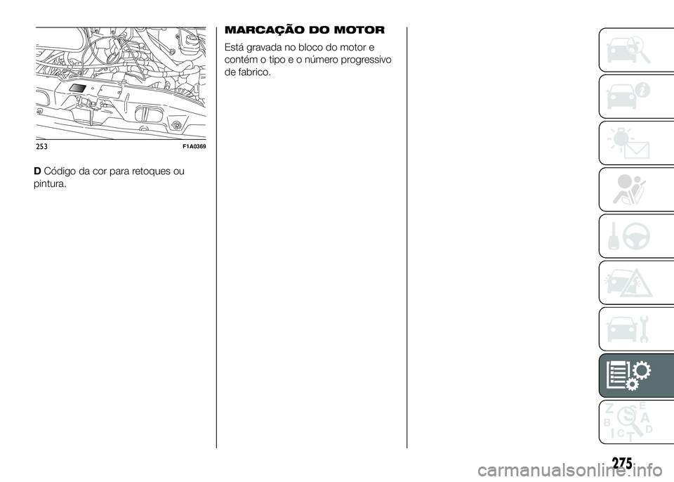 FIAT DUCATO 2016 Manual de Uso e Manutenção (in Portuguese) DCódigo da cor para retoques ou
pintura.MARCAÇÃO DO MOTOR
Está gravada no bloco do motor e
contém o tipo e o número progressivo
de fabrico.
253F1A0369
275 FIAT DUCATO 2016 Manual de Uso e Manutenção (in Portuguese) DCódigo da cor para retoques ou
pintura.MARCAÇÃO DO MOTOR
Está gravada no bloco do motor e
contém o tipo e o número progressivo
de fabrico.
253F1A0369
275