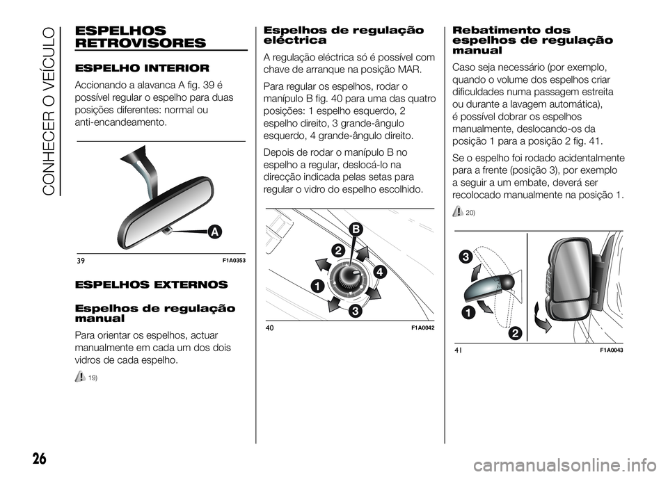 FIAT DUCATO 2016  Manual de Uso e Manutenção (in Portuguese) ESPELHOS
RETROVISORES
ESPELHO INTERIOR
Accionando a alavanca A fig. 39 é
possível regular o espelho para duas
posições diferentes: normal ou
anti-encandeamento.
ESPELHOS EXTERNOS
Espelhos de regul