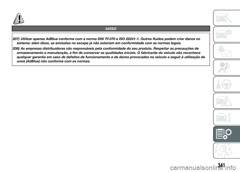 FIAT DUCATO 2016 Manual de Uso e Manutenção (in Portuguese) AVISO
207) Utilizar apenas AdBlue conforme com a norma DIN 70 070 e ISO 22241-1. Outros fluidos podem criar danos no
sistema: além disso, as emissões no escape já não estariam em conformidade com FIAT DUCATO 2016 Manual de Uso e Manutenção (in Portuguese) AVISO
207) Utilizar apenas AdBlue conforme com a norma DIN 70 070 e ISO 22241-1. Outros fluidos podem criar danos no
sistema: além disso, as emissões no escape já não estariam em conformidade com