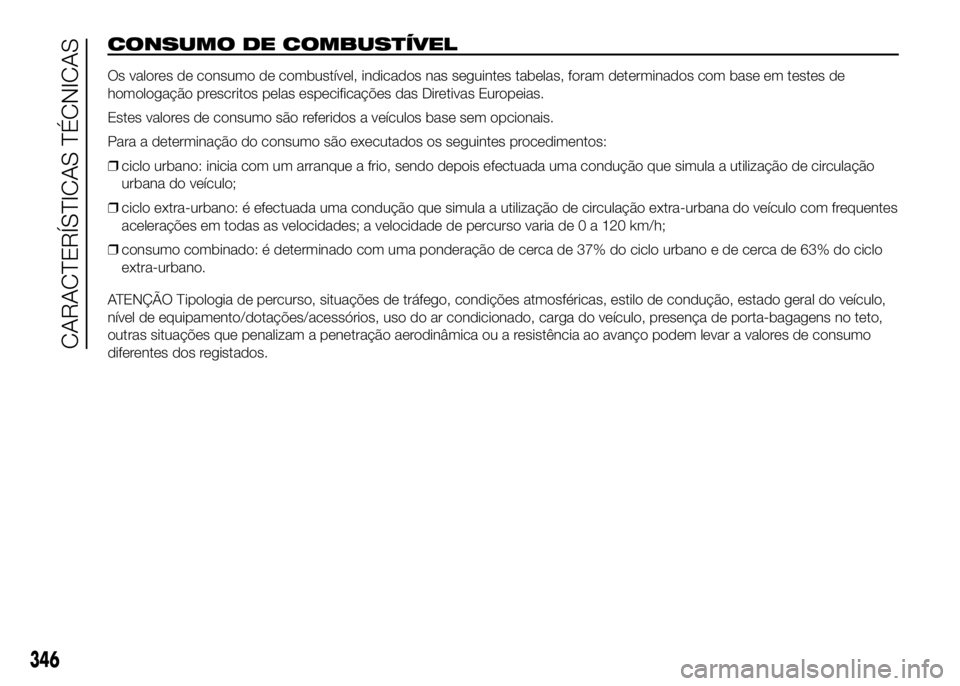 FIAT DUCATO 2016 Manual de Uso e Manutenção (in Portuguese) CONSUMO DE COMBUSTÍVEL
Os valores de consumo de combustível, indicados nas seguintes tabelas, foram determinados com base em testes de
homologação prescritos pelas especificações das Diretivas E FIAT DUCATO 2016 Manual de Uso e Manutenção (in Portuguese) CONSUMO DE COMBUSTÍVEL
Os valores de consumo de combustível, indicados nas seguintes tabelas, foram determinados com base em testes de
homologação prescritos pelas especificações das Diretivas E
