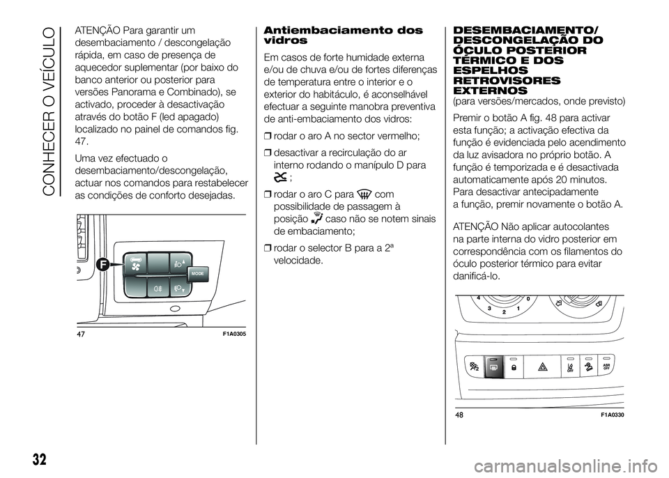FIAT DUCATO 2016 Manual de Uso e Manutenção (in Portuguese) ATENÇÃO Para garantir um
desembaciamento / descongelação
rápida, em caso de presença de
aquecedor suplementar (por baixo do
banco anterior ou posterior para
versões Panorama e Combinado), se
ac FIAT DUCATO 2016 Manual de Uso e Manutenção (in Portuguese) ATENÇÃO Para garantir um
desembaciamento / descongelação
rápida, em caso de presença de
aquecedor suplementar (por baixo do
banco anterior ou posterior para
versões Panorama e Combinado), se
ac