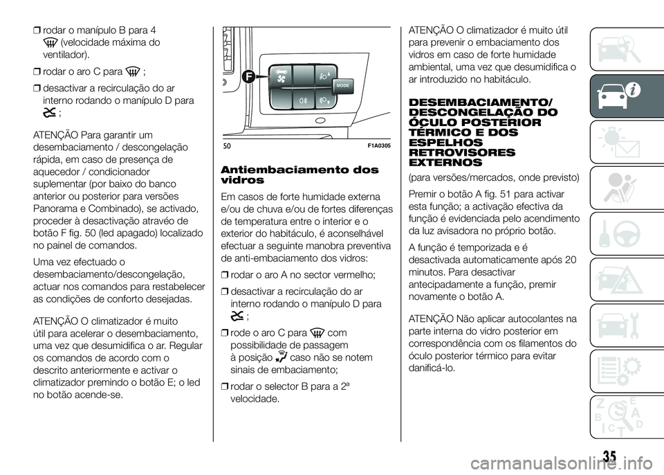 FIAT DUCATO 2016 Manual de Uso e Manutenção (in Portuguese) ❒rodar o manípulo B para 4
(velocidade máxima do
ventilador).
❒rodar o aro C para
;
❒desactivar a recirculação do ar
interno rodando o manípulo D para
;
ATENÇÃO Para garantir um
desembaci FIAT DUCATO 2016 Manual de Uso e Manutenção (in Portuguese) ❒rodar o manípulo B para 4
(velocidade máxima do
ventilador).
❒rodar o aro C para
;
❒desactivar a recirculação do ar
interno rodando o manípulo D para
;
ATENÇÃO Para garantir um
desembaci