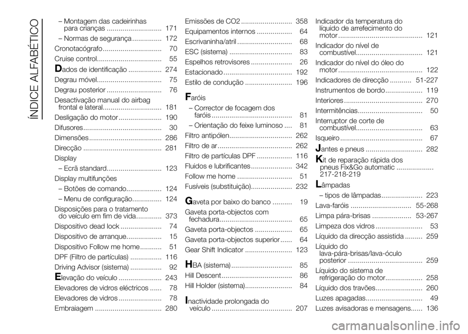 FIAT DUCATO 2016  Manual de Uso e Manutenção (in Portuguese) – Montagem das cadeirinhas
para crianças ............................ 171
– Normas de segurança ............... 172
Cronotacógrafo .............................. 70
Cruise control..............