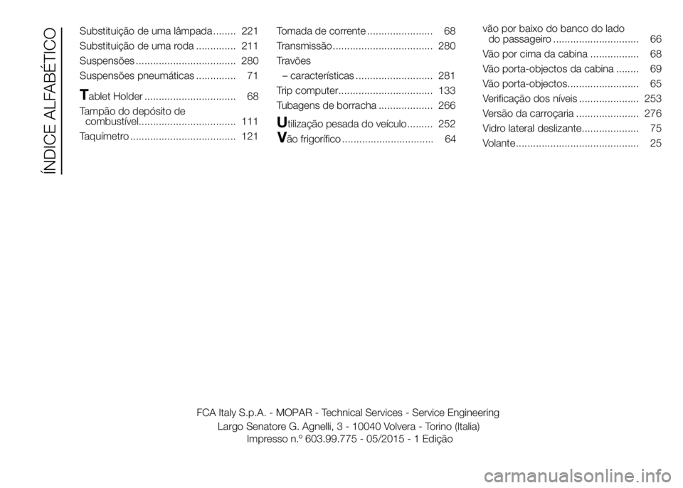 FIAT DUCATO 2016  Manual de Uso e Manutenção (in Portuguese) Substituição de uma lâmpada ........ 221
Substituição de uma roda .............. 211
Suspensões ................................... 280
Suspensões pneumáticas .............. 71
Tablet Holder .