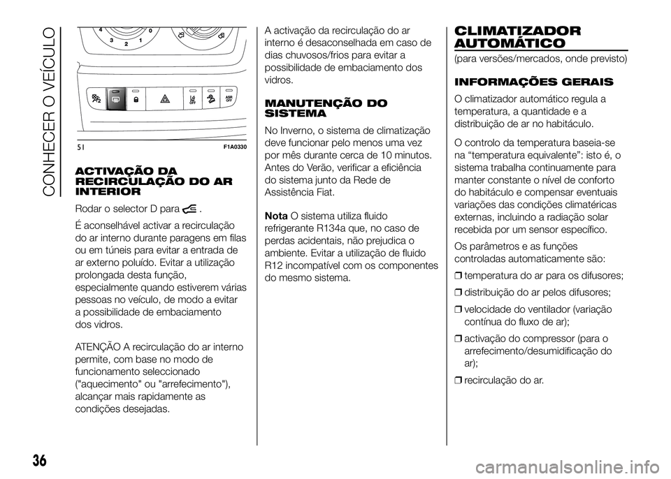 FIAT DUCATO 2016 Manual de Uso e Manutenção (in Portuguese) ACTIVAÇÃO DA
RECIRCULAÇÃO DO AR
INTERIOR
Rodar o selector D para
.
É aconselhável activar a recirculação
do ar interno durante paragens em filas
ou em túneis para evitar a entrada de
ar exter FIAT DUCATO 2016 Manual de Uso e Manutenção (in Portuguese) ACTIVAÇÃO DA
RECIRCULAÇÃO DO AR
INTERIOR
Rodar o selector D para
.
É aconselhável activar a recirculação
do ar interno durante paragens em filas
ou em túneis para evitar a entrada de
ar exter