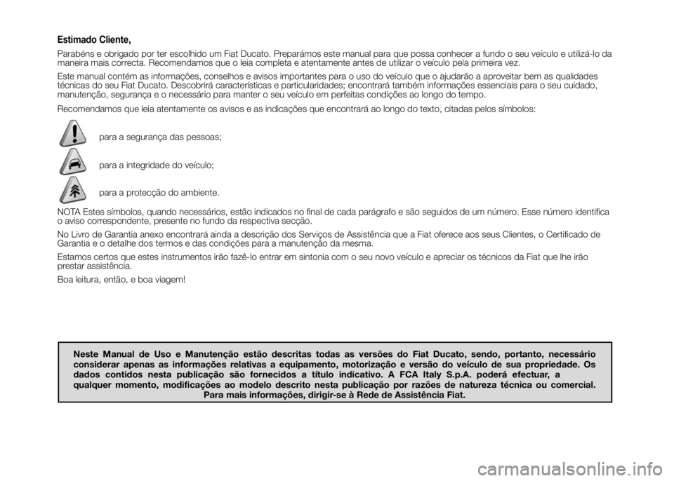 FIAT DUCATO 2016 Manual de Uso e Manutenção (in Portuguese) Estimado Cliente,
Parabéns e obrigado por ter escolhido um Fiat Ducato. Preparámos este manual para que possa conhecer a fundo o seu veículo e utilizá-lo da
maneira mais correcta. Recomendamos que FIAT DUCATO 2016 Manual de Uso e Manutenção (in Portuguese) Estimado Cliente,
Parabéns e obrigado por ter escolhido um Fiat Ducato. Preparámos este manual para que possa conhecer a fundo o seu veículo e utilizá-lo da
maneira mais correcta. Recomendamos que