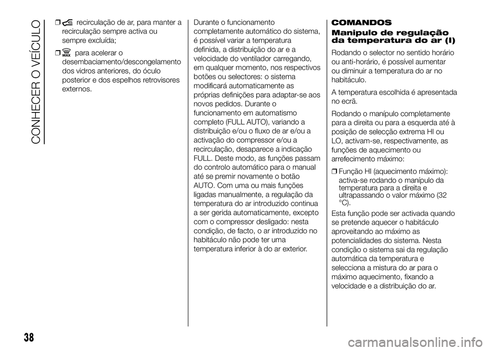 FIAT DUCATO 2016  Manual de Uso e Manutenção (in Portuguese) ❒recirculação de ar, para manter a
recirculação sempre activa ou
sempre excluída;
❒
para acelerar o
desembaciamento/descongelamento
dos vidros anteriores, do óculo
posterior e dos espelhos r