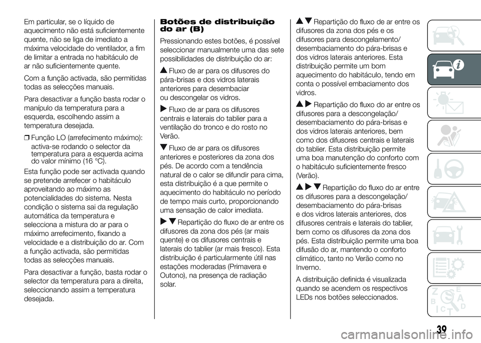 FIAT DUCATO 2016  Manual de Uso e Manutenção (in Portuguese) Em particular, se o líquido de
aquecimento não está suficientemente
quente, não se liga de imediato a
máxima velocidade do ventilador, a fim
de limitar a entrada no habitáculo de
ar não suficie