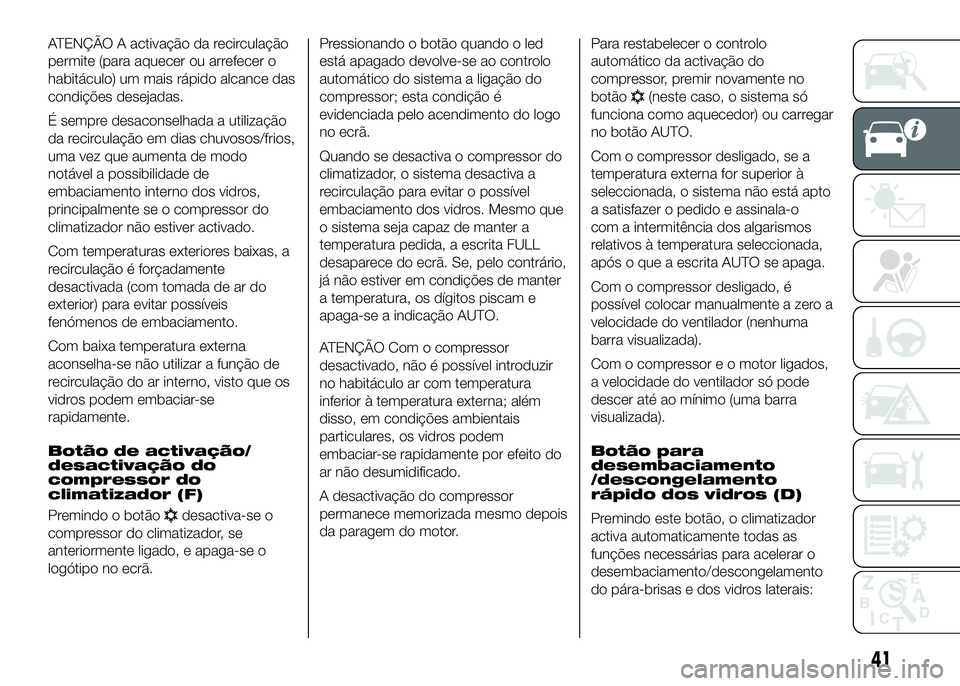 FIAT DUCATO 2016  Manual de Uso e Manutenção (in Portuguese) ATENÇÃO A activação da recirculação
permite (para aquecer ou arrefecer o
habitáculo) um mais rápido alcance das
condições desejadas.
É sempre desaconselhada a utilização
da recirculação