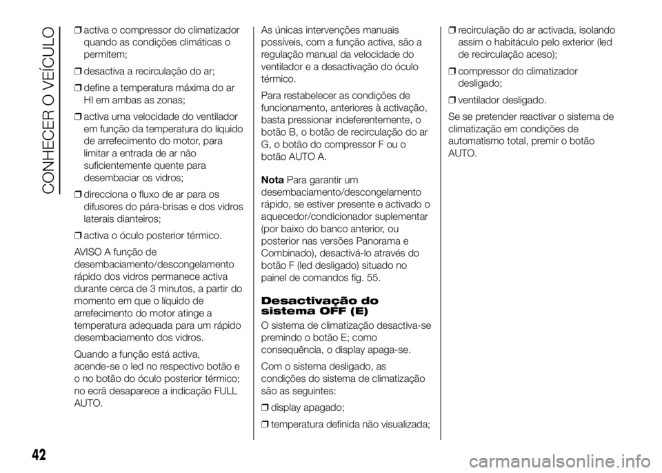 FIAT DUCATO 2016  Manual de Uso e Manutenção (in Portuguese) ❒activa o compressor do climatizador
quando as condições climáticas o
permitem;
❒desactiva a recirculação do ar;
❒define a temperatura máxima do ar
HI em ambas as zonas;
❒activa uma velo