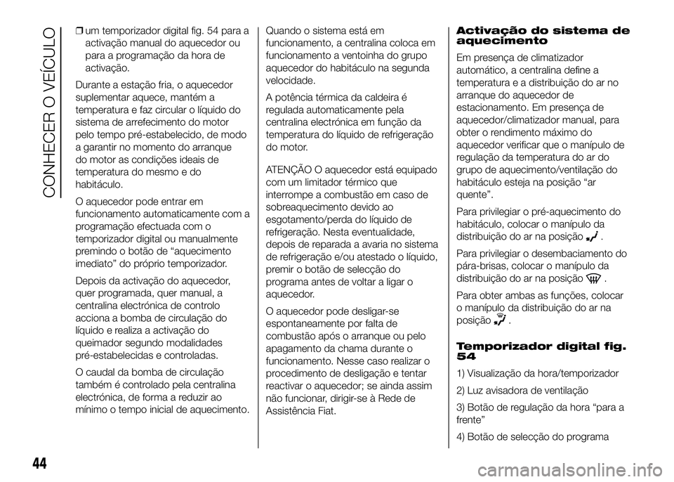 FIAT DUCATO 2016  Manual de Uso e Manutenção (in Portuguese) ❒um temporizador digital fig. 54 para a
activação manual do aquecedor ou
para a programação da hora de
activação.
Durante a estação fria, o aquecedor
suplementar aquece, mantém a
temperatur