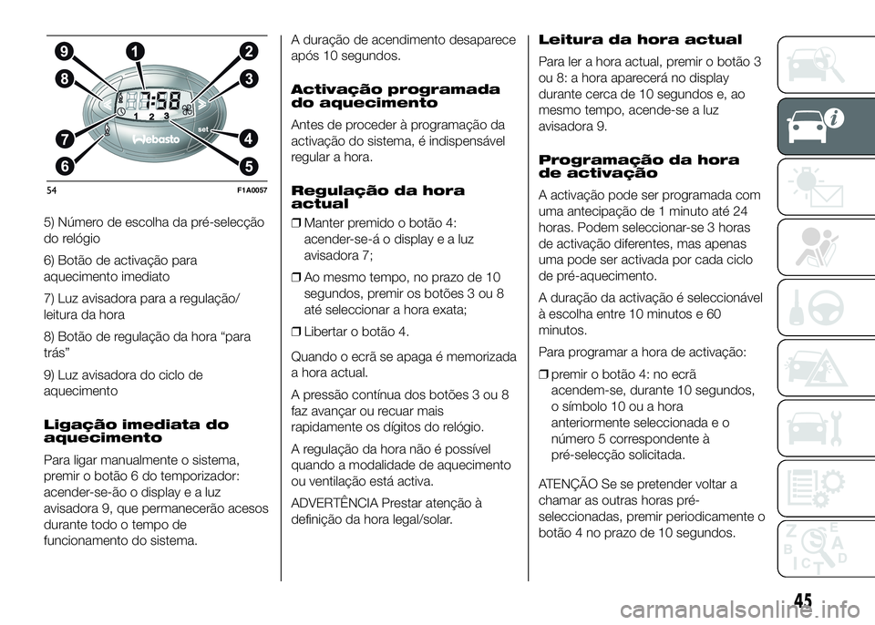 FIAT DUCATO 2016  Manual de Uso e Manutenção (in Portuguese) 5) Número de escolha da pré-selecção
do relógio
6) Botão de activação para
aquecimento imediato
7) Luz avisadora para a regulação/
leitura da hora
8) Botão de regulação da hora “para
tr