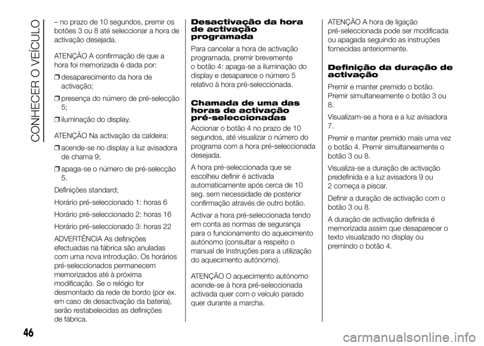 FIAT DUCATO 2016  Manual de Uso e Manutenção (in Portuguese) – no prazo de 10 segundos, premir os
botões 3 ou 8 até seleccionar a hora de
activação desejada.
ATENÇÃO A confirmação de que a
hora foi memorizada é dada por:
❒desaparecimento da hora de