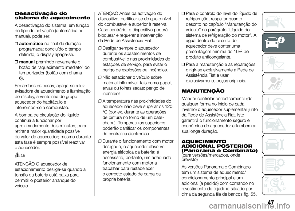 FIAT DUCATO 2016  Manual de Uso e Manutenção (in Portuguese) Desactivação do
sistema de aquecimento
A desactivação do sistema, em função
do tipo de activação (automática ou
manual), pode ser:
❒automáticono final da duração
programada; concluído o