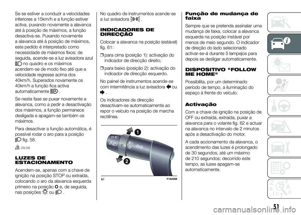 FIAT DUCATO 2016  Manual de Uso e Manutenção (in Portuguese) Se se estiver a conduzir a velocidades
inferiores a 15km/h e a função estiver
activa, puxando novamente a alavanca
até à posição de máximos, a função
desactiva-se. Puxando novamente
a alavanc