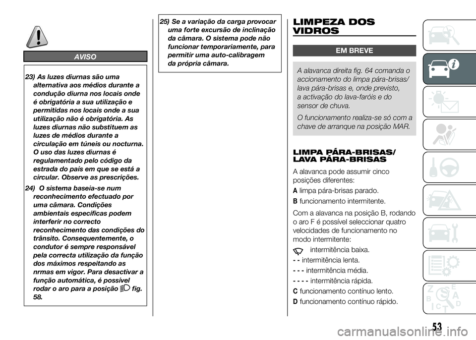 FIAT DUCATO 2016  Manual de Uso e Manutenção (in Portuguese) AVISO
23) As luzes diurnas são uma
alternativa aos médios durante a
condução diurna nos locais onde
é obrigatória a sua utilização e
permitidas nos locais onde a sua
utilização não é obrig