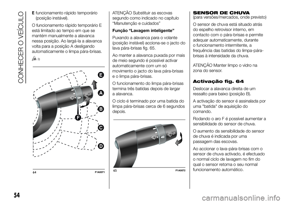 FIAT DUCATO 2016  Manual de Uso e Manutenção (in Portuguese) Efuncionamento rápido temporário
(posição instável).
O funcionamento rápido temporário E
está limitado ao tempo em que se
mantém manualmente a alavanca
nessa posição. Ao largá-la a alavanc