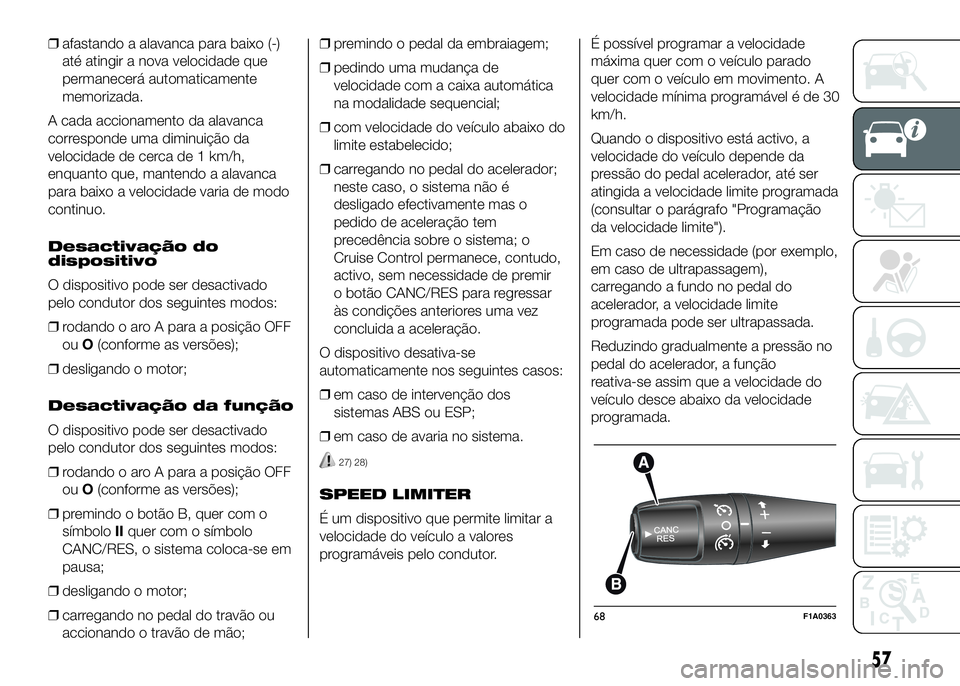 FIAT DUCATO 2016  Manual de Uso e Manutenção (in Portuguese) ❒afastando a alavanca para baixo (-)
até atingir a nova velocidade que
permanecerá automaticamente
memorizada.
A cada accionamento da alavanca
corresponde uma diminuição da
velocidade de cerca d