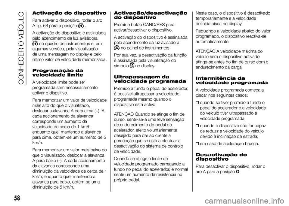 FIAT DUCATO 2016  Manual de Uso e Manutenção (in Portuguese) Activação do dispositivo
Para activar o dispositivo, rodar o aro
A fig. 68 para a posição
.
A activação do dispositivo é assinalada
pelo acendimento da luz avisadora
no quadro de instrumentos e