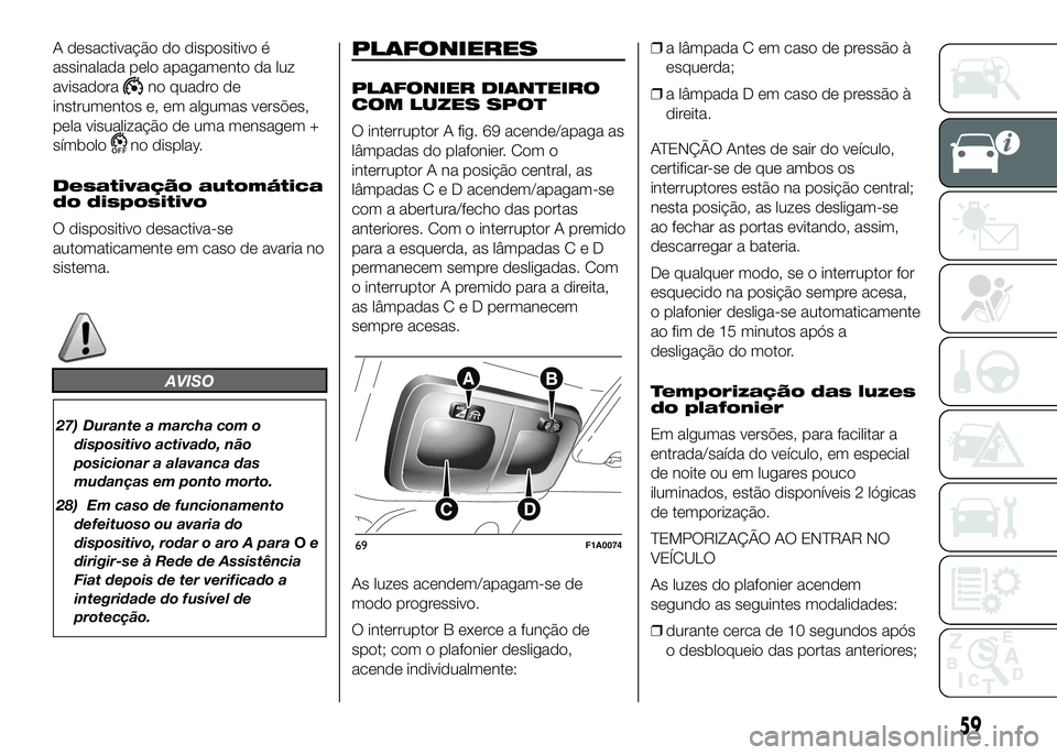 FIAT DUCATO 2016  Manual de Uso e Manutenção (in Portuguese) A desactivação do dispositivo é
assinalada pelo apagamento da luz
avisadora
no quadro de
instrumentos e, em algumas versões,
pela visualização de uma mensagem +
símbolo
no display.
Desativaçã